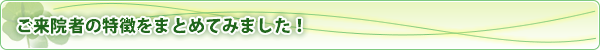 ご来院者の特徴です